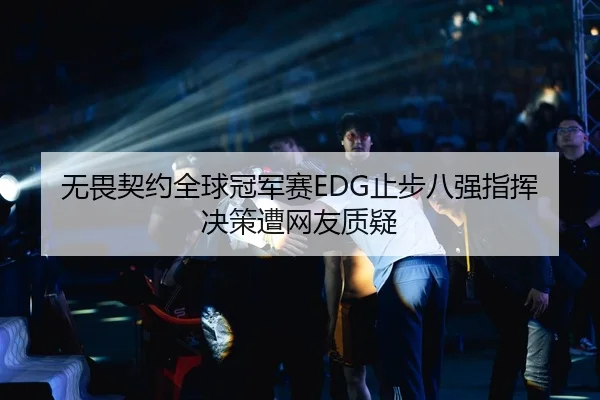 无畏契约全球冠军赛EDG止步八强指挥决策遭网友质疑