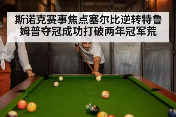 斯诺克赛事焦点塞尔比逆转特鲁姆普夺冠成功打破两年冠军荒